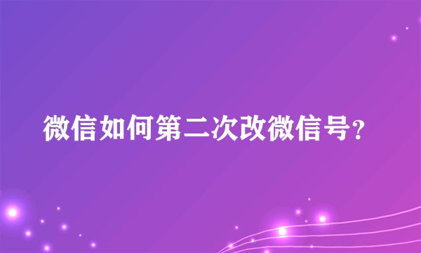 微信如何第二次改微信号？