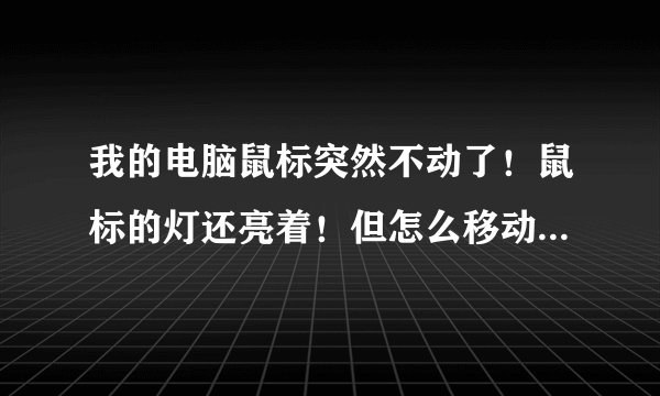 我的电脑鼠标突然不动了！鼠标的灯还亮着！但怎么移动鼠标指针都不动，设备管理器里也没有鼠标，是不是...