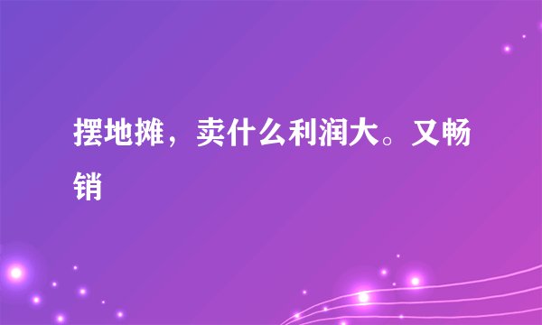 摆地摊，卖什么利润大。又畅销