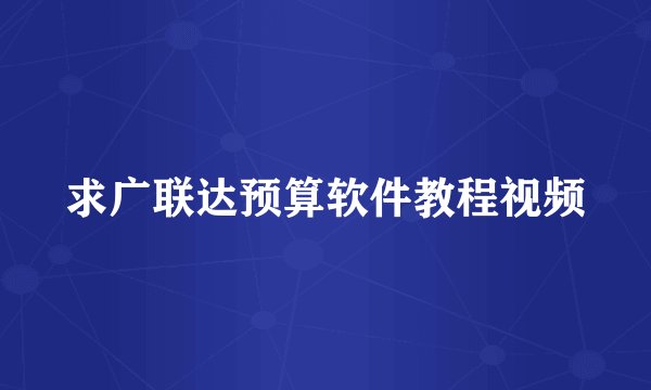 求广联达预算软件教程视频