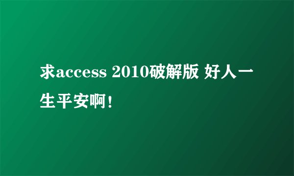 求access 2010破解版 好人一生平安啊！