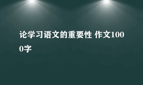 论学习语文的重要性 作文1000字