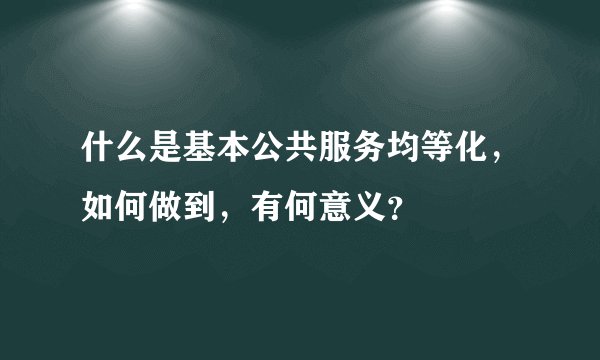什么是基本公共服务均等化，如何做到，有何意义？