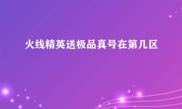 火线精英送极品真号在第几区