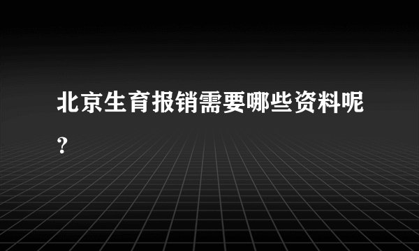 北京生育报销需要哪些资料呢？