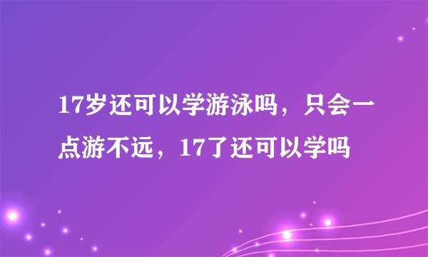 17岁还可以学游泳吗，只会一点游不远，17了还可以学吗