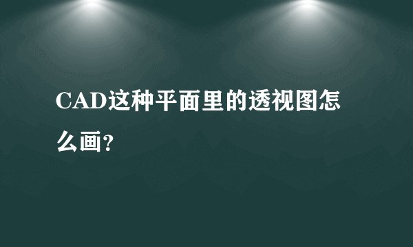 CAD这种平面里的透视图怎么画？