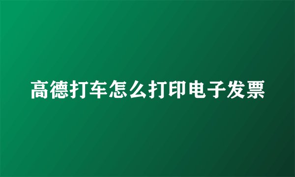 高德打车怎么打印电子发票