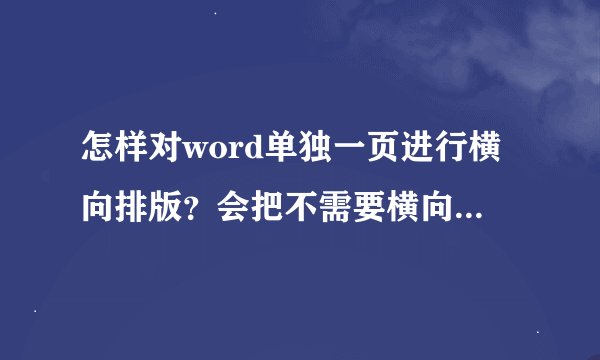 怎样对word单独一页进行横向排版？会把不需要横向的变成横向，而且设置纵向后都变不回来。。