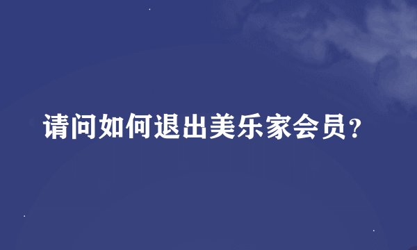 请问如何退出美乐家会员？