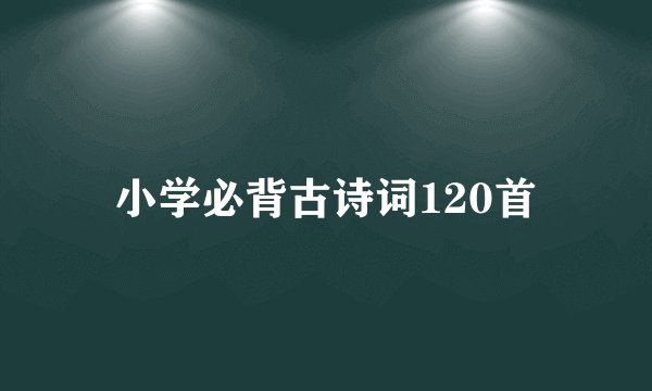 小学必背古诗词120首
