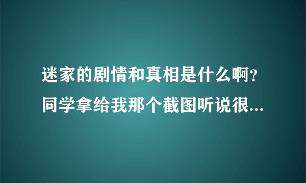 迷家的剧情和真相是什么啊？同学拿给我那个截图听说很恐怖诡异精彩的。听说到第九集都死得只剩男女主了