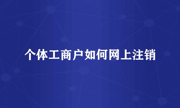 个体工商户如何网上注销