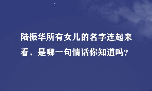 陆振华所有女儿的名字连起来看，是哪一句情话你知道吗？