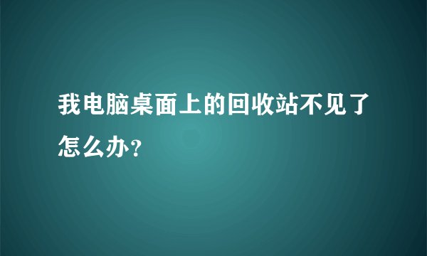 我电脑桌面上的回收站不见了怎么办？
