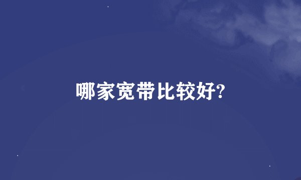 哪家宽带比较好?