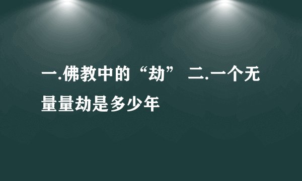 一.佛教中的“劫” 二.一个无量量劫是多少年