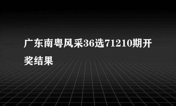 广东南粤风采36选71210期开奖结果
