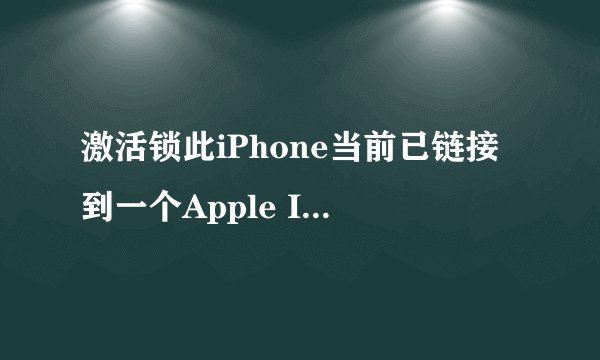 激活锁此iPhone当前已链接到一个Apple ID。请输入设置此iPhone的Apple ID和