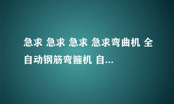急求 急求 急求 急求弯曲机 全自动钢筋弯箍机 自动钢筋弯箍机