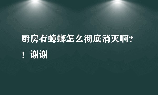 厨房有蟑螂怎么彻底消灭啊？！谢谢