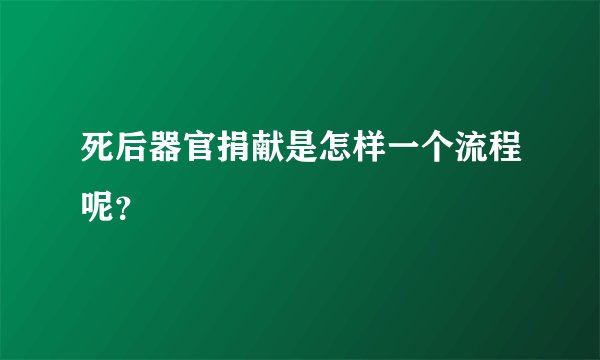 死后器官捐献是怎样一个流程呢？