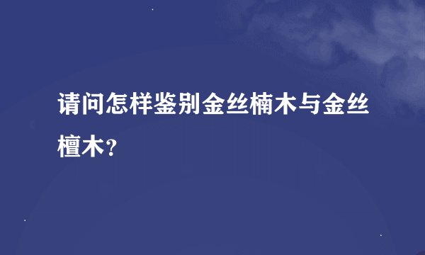 请问怎样鉴别金丝楠木与金丝檀木？
