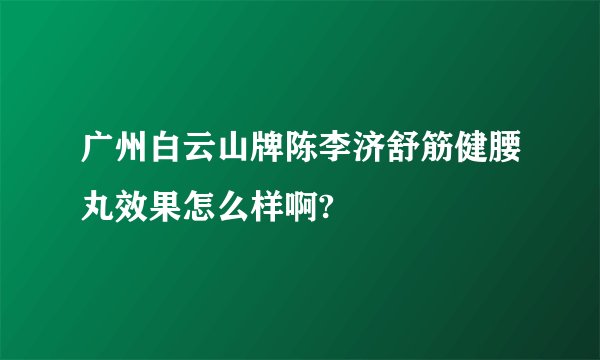 广州白云山牌陈李济舒筋健腰丸效果怎么样啊?