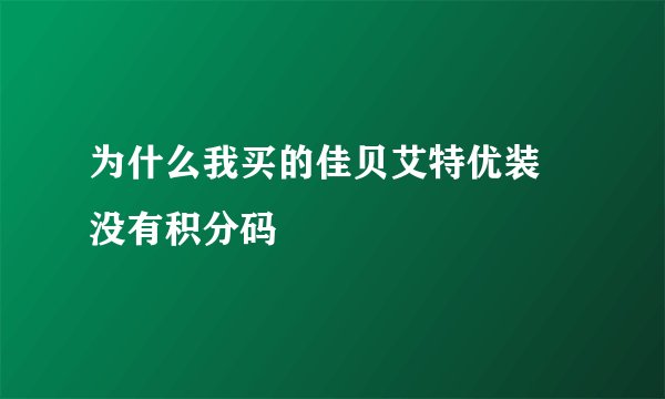 为什么我买的佳贝艾特优装 没有积分码