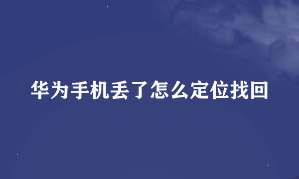 华为手机丢了怎么定位找回