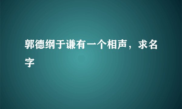 郭德纲于谦有一个相声，求名字