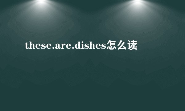 these.are.dishes怎么读