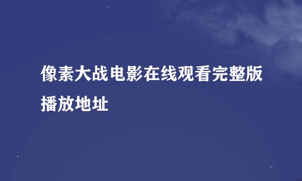 像素大战电影在线观看完整版播放地址