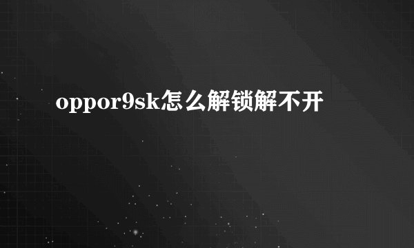 oppor9sk怎么解锁解不开