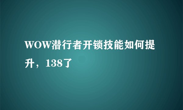 WOW潜行者开锁技能如何提升，138了