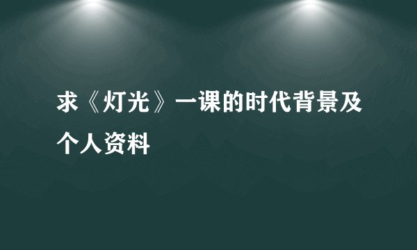 求《灯光》一课的时代背景及个人资料