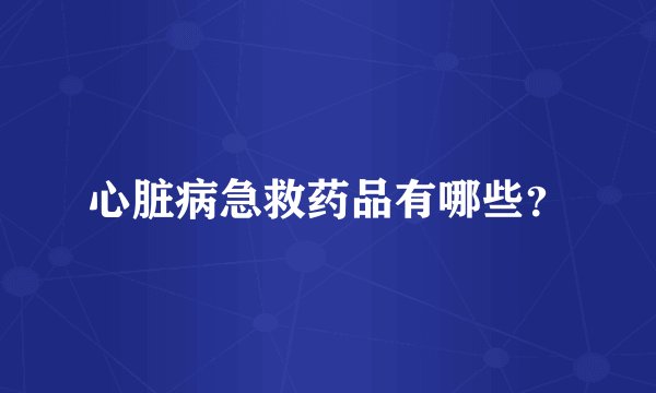心脏病急救药品有哪些？