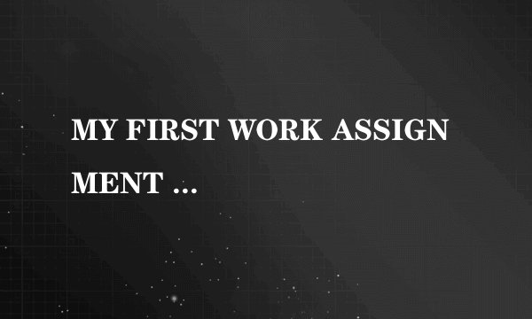 MY FIRST WORK ASSIGNMENT “Unforgettable”,Says