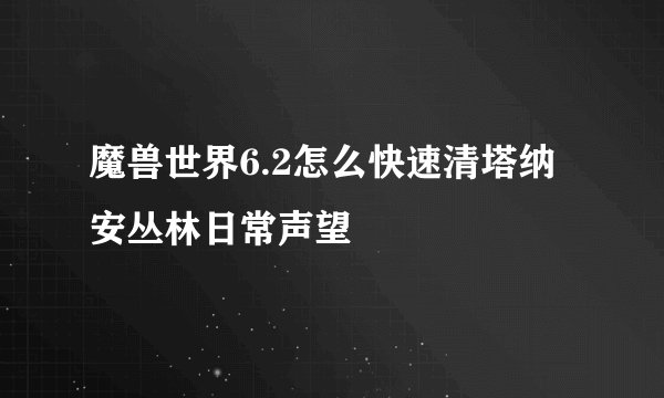 魔兽世界6.2怎么快速清塔纳安丛林日常声望