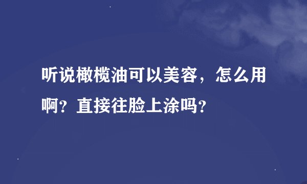 听说橄榄油可以美容，怎么用啊？直接往脸上涂吗？