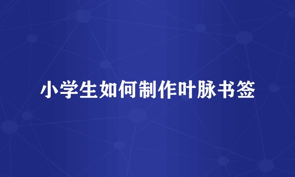 小学生如何制作叶脉书签