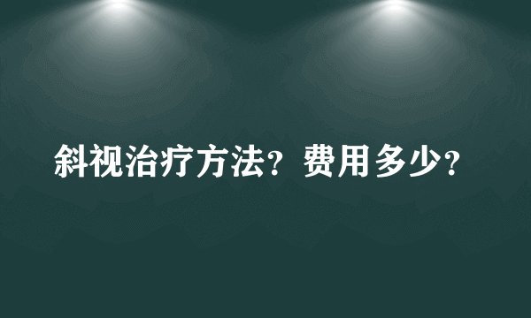 斜视治疗方法？费用多少？