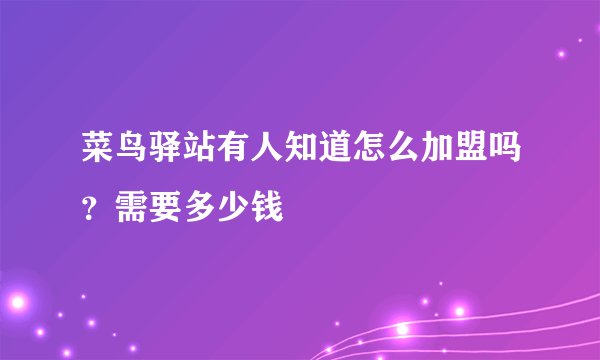 菜鸟驿站有人知道怎么加盟吗？需要多少钱