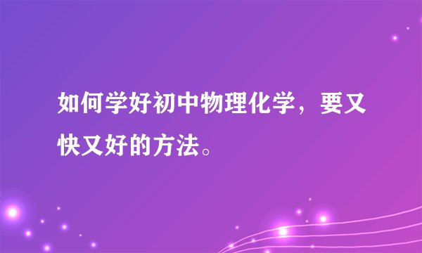 如何学好初中物理化学，要又快又好的方法。