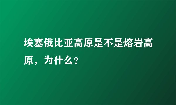埃塞俄比亚高原是不是熔岩高原，为什么？