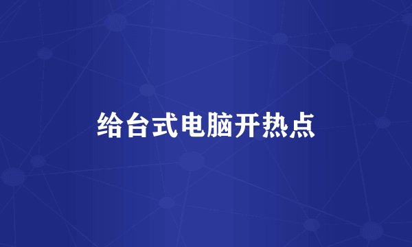 给台式电脑开热点