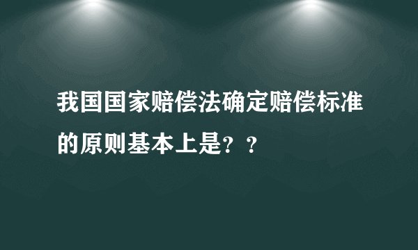 我国国家赔偿法确定赔偿标准的原则基本上是？？
