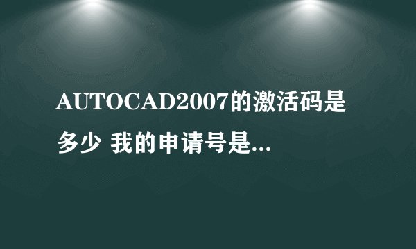 AUTOCAD2007的激活码是多少 我的申请号是 JOJG ZJTL 5GJ9 5SAJ Z4ZX 8VO4 5GE5
