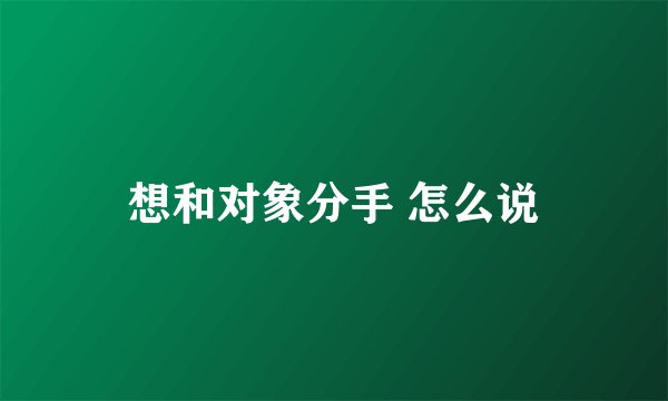 想和对象分手 怎么说