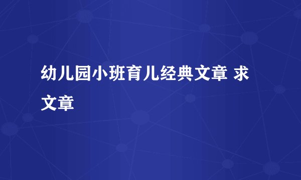 幼儿园小班育儿经典文章 求文章